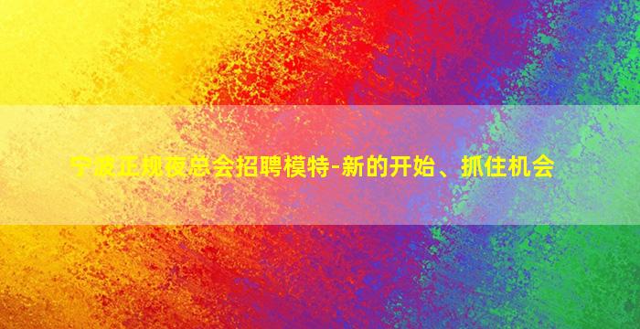 宁波正规夜总会招聘模特-新的开始、抓住机会